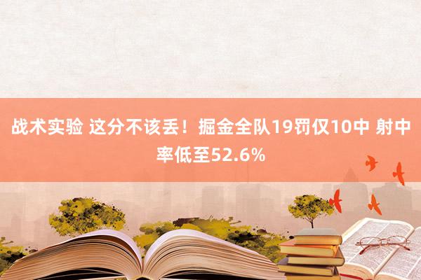 战术实验 这分不该丢！掘金全队19罚仅10中 射中率低至52.6%