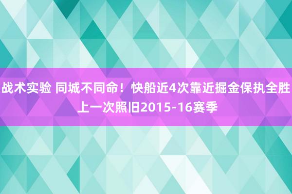 战术实验 同城不同命！快船近4次靠近掘金保执全胜 上一次照旧2015-16赛季