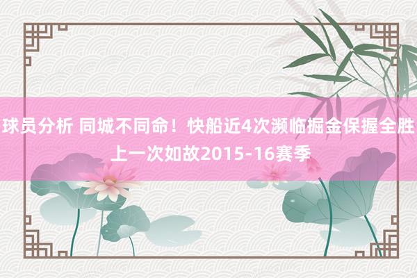 球员分析 同城不同命！快船近4次濒临掘金保握全胜 上一次如故2015-16赛季