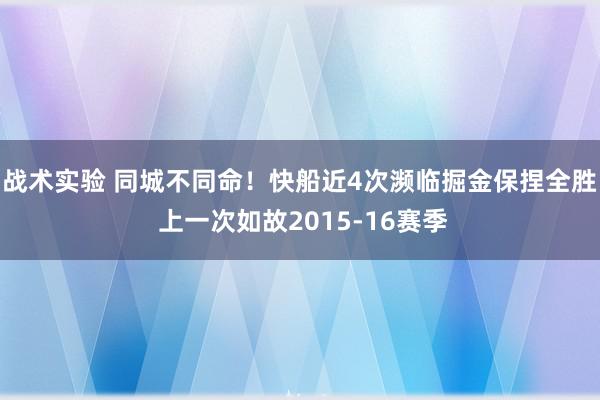 战术实验 同城不同命！快船近4次濒临掘金保捏全胜 上一次如故2015-16赛季