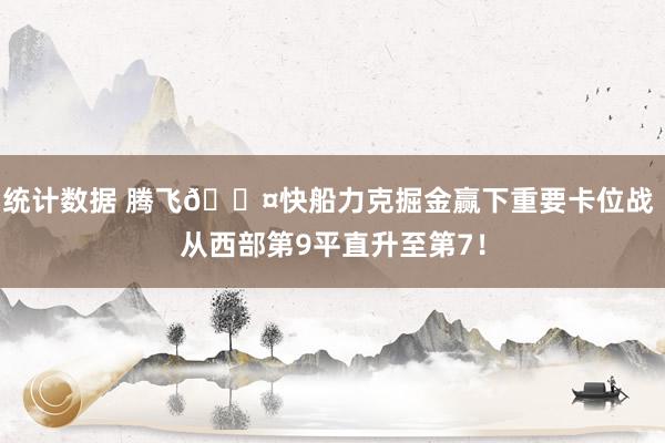 统计数据 腾飞😤快船力克掘金赢下重要卡位战 从西部第9平直升至第7！