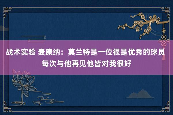 战术实验 麦康纳：莫兰特是一位很是优秀的球员 每次与他再见他皆对我很好