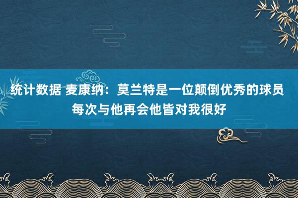 统计数据 麦康纳：莫兰特是一位颠倒优秀的球员 每次与他再会他皆对我很好