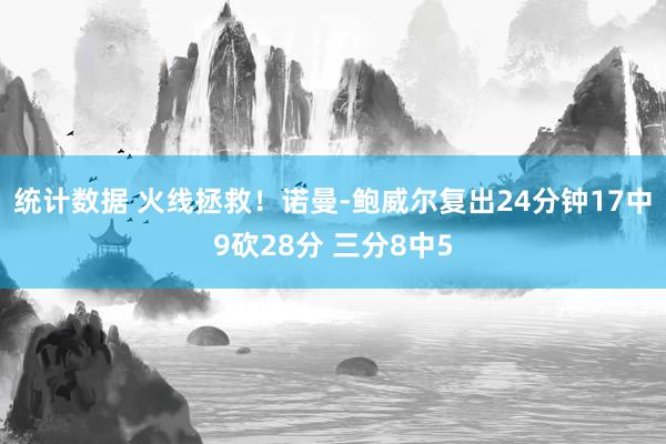 统计数据 火线拯救！诺曼-鲍威尔复出24分钟17中9砍28分 三分8中5