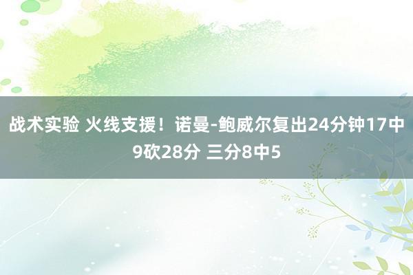 战术实验 火线支援！诺曼-鲍威尔复出24分钟17中9砍28分 三分8中5