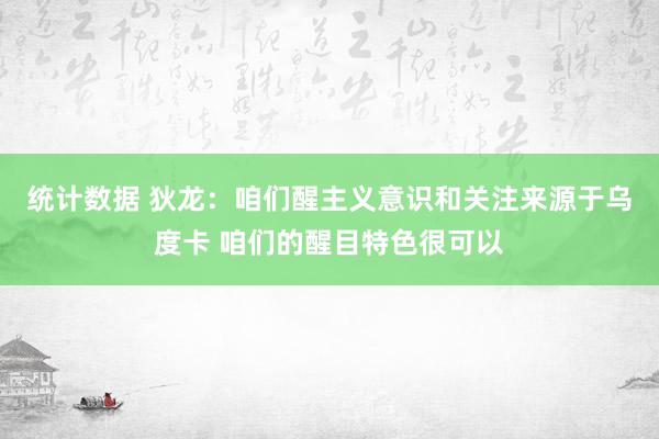 统计数据 狄龙：咱们醒主义意识和关注来源于乌度卡 咱们的醒目特色很可以