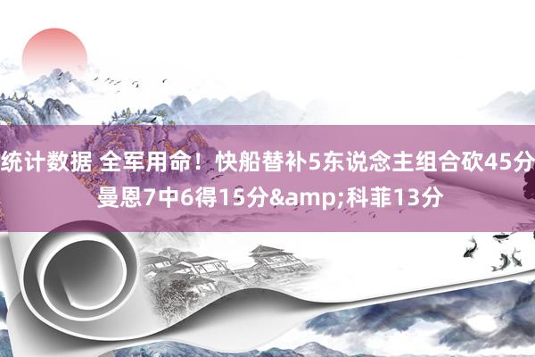 统计数据 全军用命！快船替补5东说念主组合砍45分 曼恩7中6得15分&科菲13分