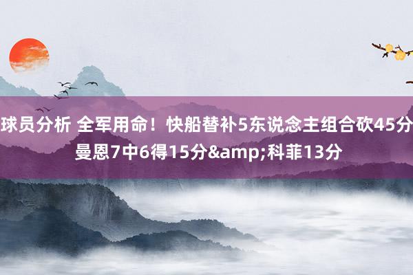 球员分析 全军用命！快船替补5东说念主组合砍45分 曼恩7中6得15分&科菲13分