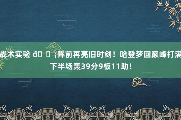 战术实验 🗡阵前再亮旧时剑！哈登梦回巅峰打满下半场轰39分9板11助！