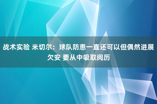 战术实验 米切尔：球队防患一直还可以但偶然进展欠安 要从中吸取阅历