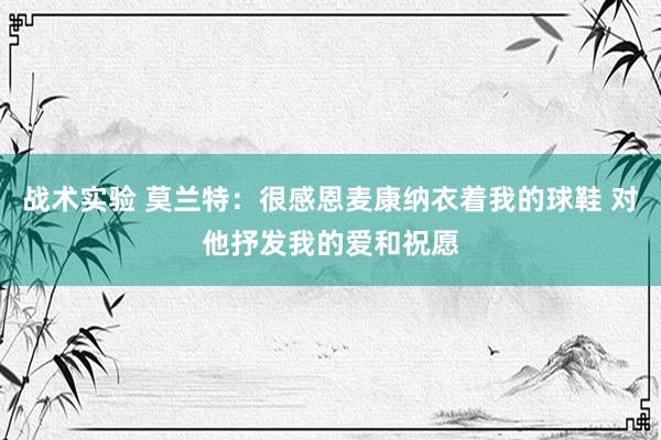 战术实验 莫兰特：很感恩麦康纳衣着我的球鞋 对他抒发我的爱和祝愿