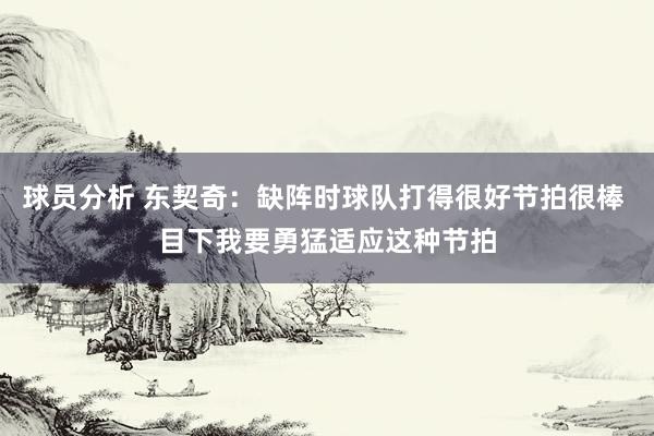 球员分析 东契奇：缺阵时球队打得很好节拍很棒 目下我要勇猛适应这种节拍