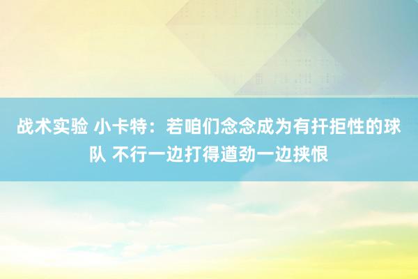 战术实验 小卡特：若咱们念念成为有扞拒性的球队 不行一边打得遒劲一边挟恨