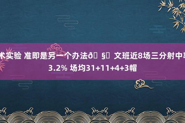 战术实验 准即是另一个办法🧐文班近8场三分射中率43.2% 场均31+11+4+3帽