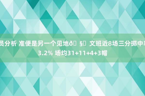 球员分析 准便是另一个见地🧐文班近8场三分掷中率43.2% 场均31+11+4+3帽