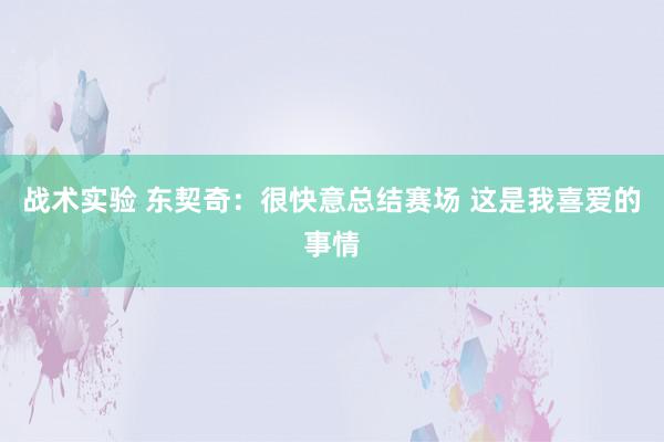 战术实验 东契奇：很快意总结赛场 这是我喜爱的事情