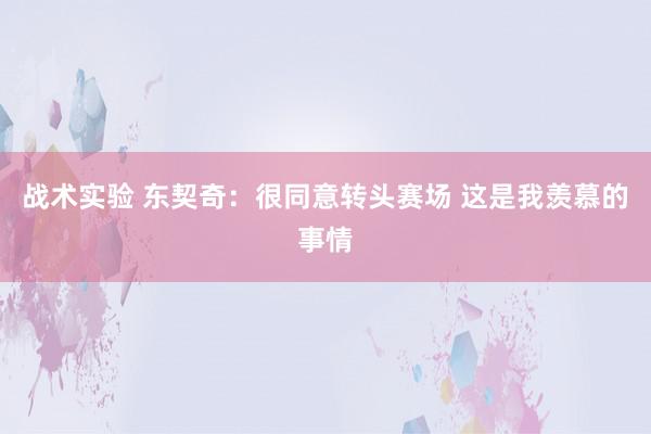 战术实验 东契奇：很同意转头赛场 这是我羡慕的事情