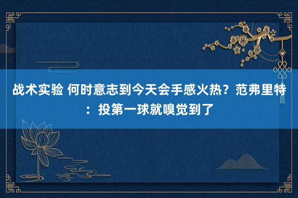 战术实验 何时意志到今天会手感火热？范弗里特：投第一球就嗅觉到了