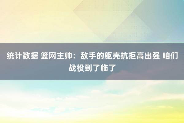 统计数据 篮网主帅：敌手的躯壳抗拒高出强 咱们战役到了临了