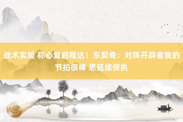 战术实验 称心复启程达！东契奇：对阵开辟者我的节拍很棒 思延续保执