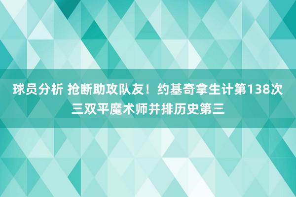 球员分析 抢断助攻队友！约基奇拿生计第138次三双平魔术师并排历史第三