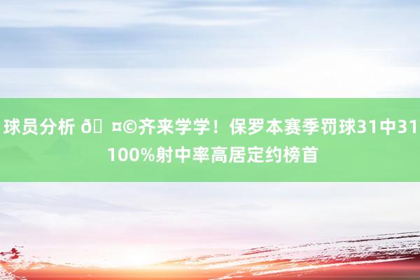 球员分析 🤩齐来学学！保罗本赛季罚球31中31 100%射中率高居定约榜首