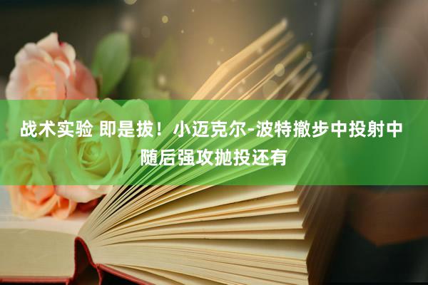 战术实验 即是拔！小迈克尔-波特撤步中投射中 随后强攻抛投还有