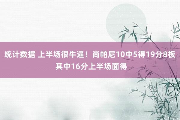 统计数据 上半场很牛逼！尚帕尼10中5得19分8板 其中16分上半场面得