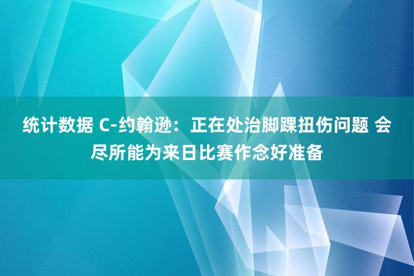 统计数据 C-约翰逊：正在处治脚踝扭伤问题 会尽所能为来日比赛作念好准备