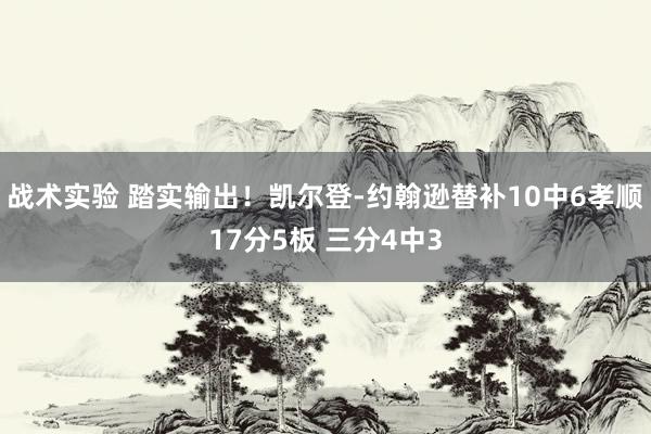 战术实验 踏实输出！凯尔登-约翰逊替补10中6孝顺17分5板 三分4中3