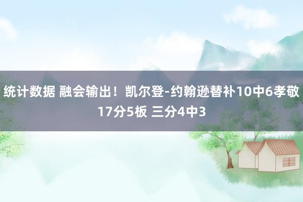 统计数据 融会输出！凯尔登-约翰逊替补10中6孝敬17分5板 三分4中3