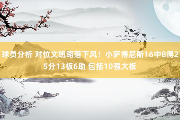 球员分析 对位文班略落下风！小萨博尼斯16中8得25分13板6助 包括10强大板