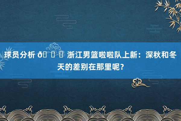 球员分析 😍浙江男篮啦啦队上新：深秋和冬天的差别在那里呢？