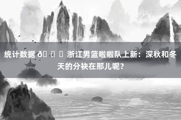 统计数据 😍浙江男篮啦啦队上新：深秋和冬天的分袂在那儿呢？