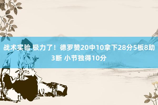 战术实验 极力了！德罗赞20中10拿下28分5板8助3断 小节独得10分