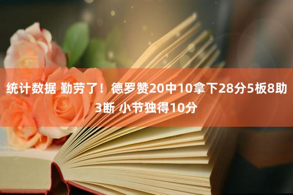 统计数据 勤劳了！德罗赞20中10拿下28分5板8助3断 小节独得10分