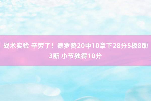 战术实验 辛劳了！德罗赞20中10拿下28分5板8助3断 小节独得10分