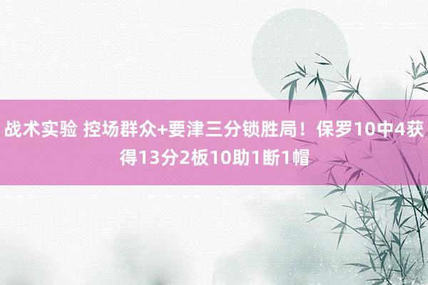 战术实验 控场群众+要津三分锁胜局！保罗10中4获得13分2板10助1断1帽