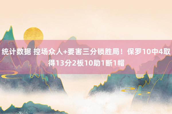 统计数据 控场众人+要害三分锁胜局！保罗10中4取得13分2板10助1断1帽