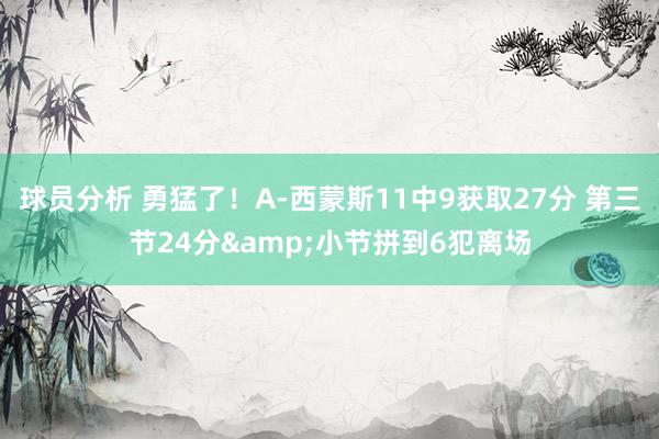 球员分析 勇猛了！A-西蒙斯11中9获取27分 第三节24分&小节拼到6犯离场