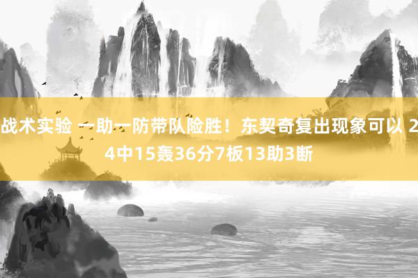 战术实验 一助一防带队险胜！东契奇复出现象可以 24中15轰36分7板13助3断