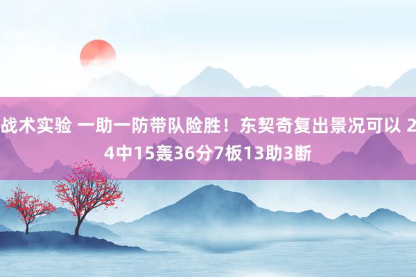 战术实验 一助一防带队险胜！东契奇复出景况可以 24中15轰36分7板13助3断