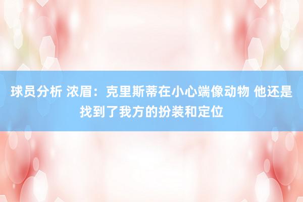 球员分析 浓眉：克里斯蒂在小心端像动物 他还是找到了我方的扮装和定位