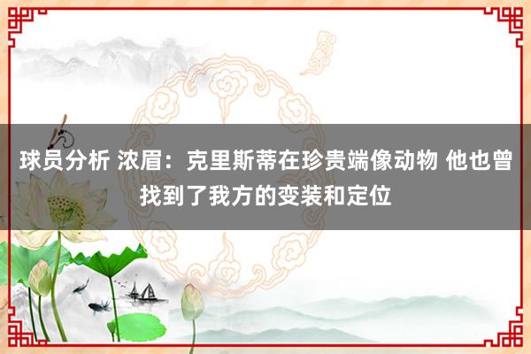 球员分析 浓眉：克里斯蒂在珍贵端像动物 他也曾找到了我方的变装和定位