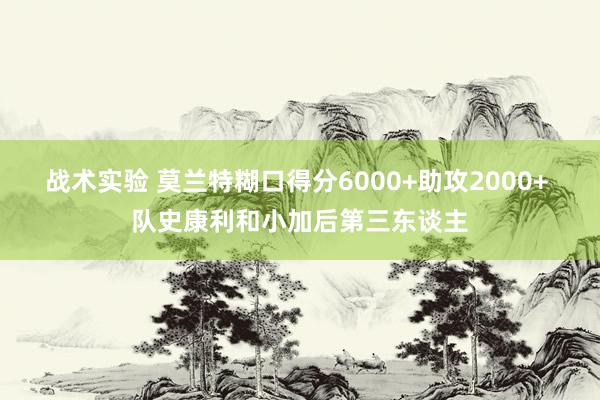 战术实验 莫兰特糊口得分6000+助攻2000+ 队史康利和小加后第三东谈主