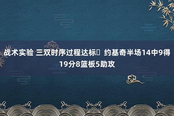 战术实验 三双时序过程达标✔约基奇半场14中9得19分8篮板5助攻