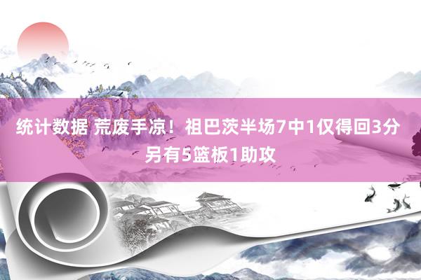 统计数据 荒废手凉！祖巴茨半场7中1仅得回3分 另有5篮板1助攻