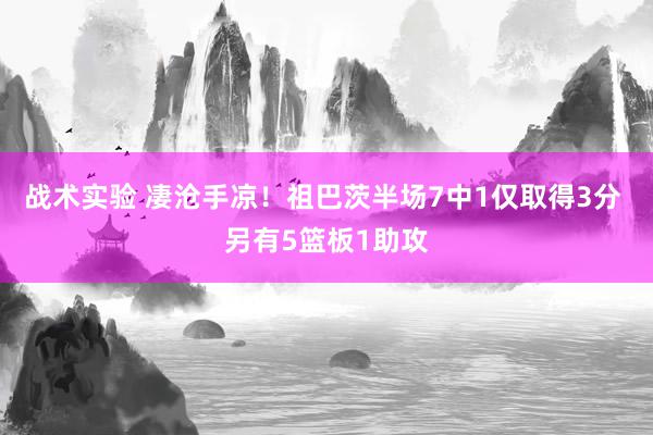 战术实验 凄沧手凉！祖巴茨半场7中1仅取得3分 另有5篮板1助攻