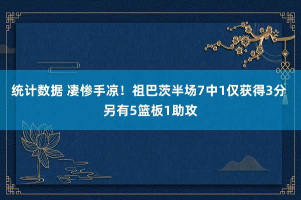 统计数据 凄惨手凉！祖巴茨半场7中1仅获得3分 另有5篮板1助攻