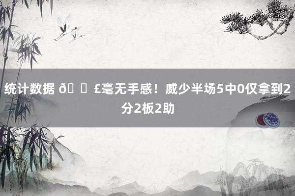 统计数据 😣毫无手感！威少半场5中0仅拿到2分2板2助